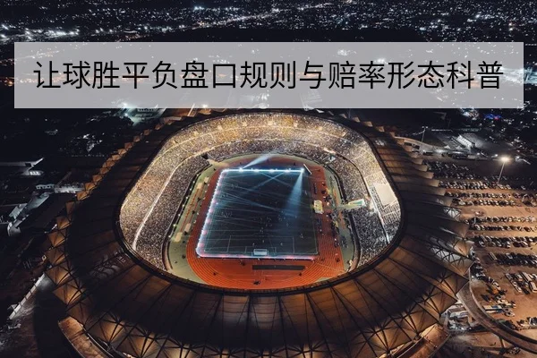 让球胜平负盘口规则与赔率形态科普