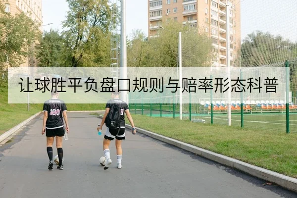 让球胜平负盘口规则与赔率形态科普