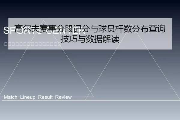 高尔夫赛事分段记分与球员杆数分布查询技巧与数据解读